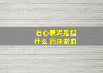 右心衰竭是指什么 循环淤血